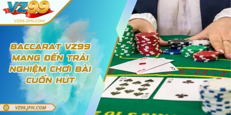 Baccarat VZ99 Mang Đến Trải Nghiệm Chơi Bài Cuốn Hút