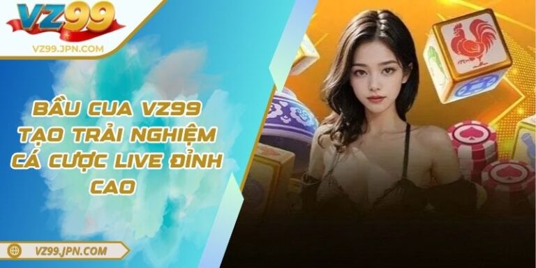 Bầu Cua VZ99 – Tạo Trải Nghiệm Cá Cược Live Đỉnh Cao
