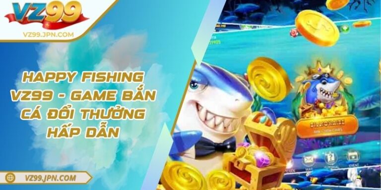 Happy Fishing VZ99 - Game Bắn Cá Đổi Thưởng Hấp Dẫn