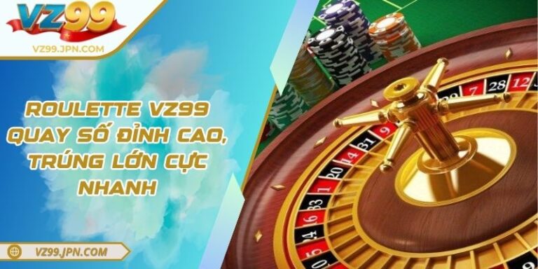 Roulette VZ99 – Quay Số Đỉnh Cao, Trúng Lớn Cực Nhanh