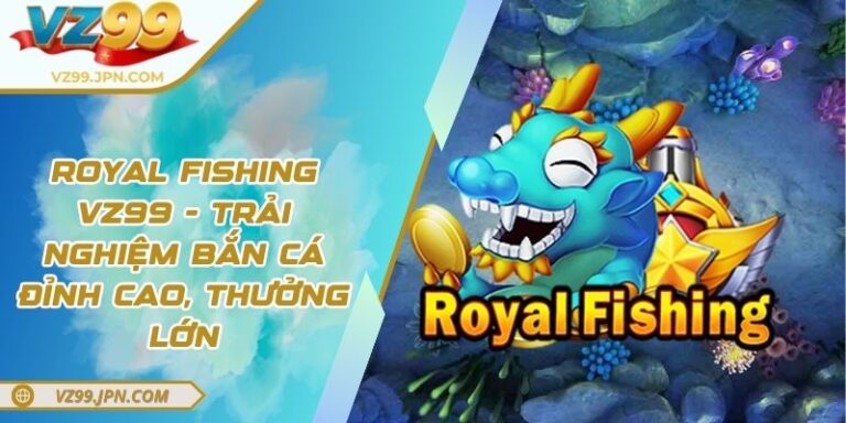 Royal fishing VZ99 - Trải Nghiệm Bắn Cá Đỉnh Cao, Thưởng Lớn